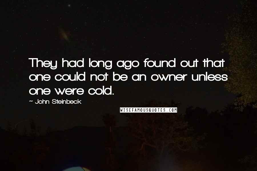 John Steinbeck Quotes: They had long ago found out that one could not be an owner unless one were cold.