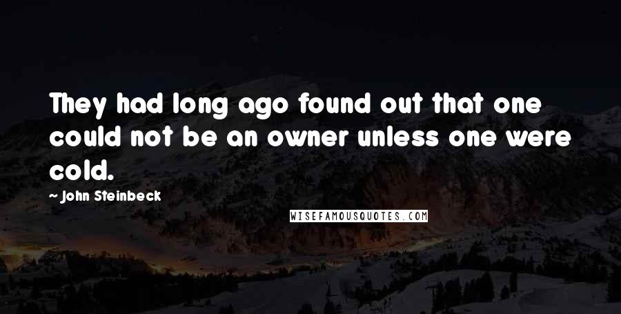 John Steinbeck Quotes: They had long ago found out that one could not be an owner unless one were cold.