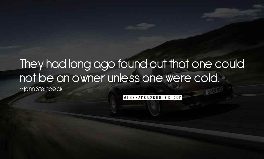 John Steinbeck Quotes: They had long ago found out that one could not be an owner unless one were cold.