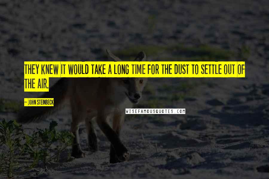 John Steinbeck Quotes: They knew it would take a long time for the dust to settle out of the air.