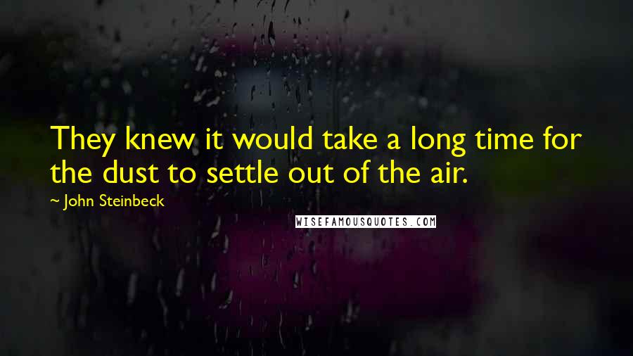 John Steinbeck Quotes: They knew it would take a long time for the dust to settle out of the air.