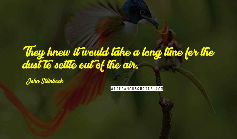 John Steinbeck Quotes: They knew it would take a long time for the dust to settle out of the air.