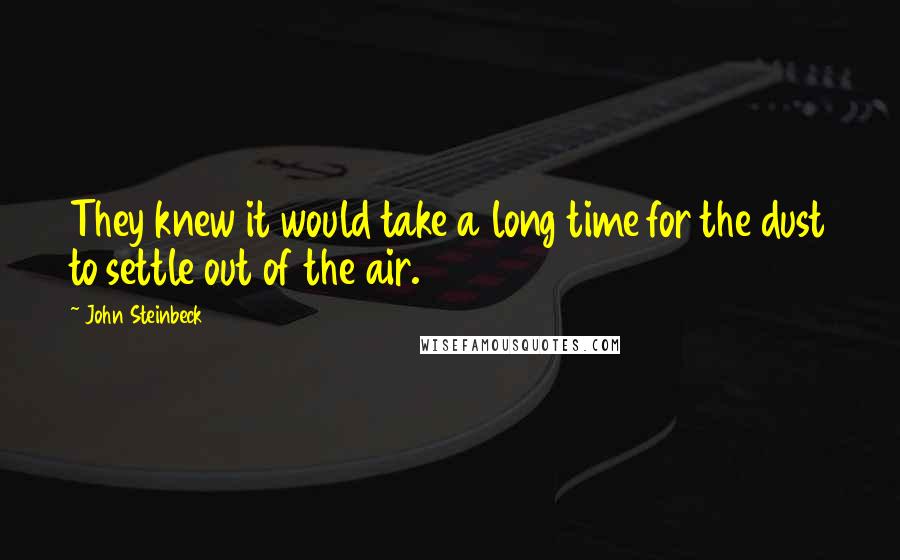 John Steinbeck Quotes: They knew it would take a long time for the dust to settle out of the air.