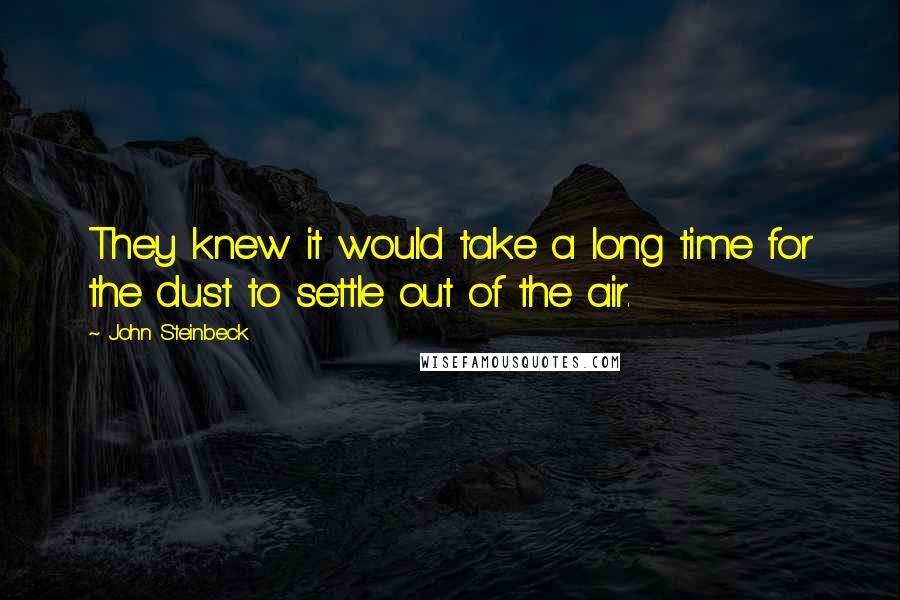 John Steinbeck Quotes: They knew it would take a long time for the dust to settle out of the air.