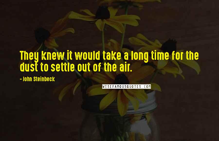 John Steinbeck Quotes: They knew it would take a long time for the dust to settle out of the air.