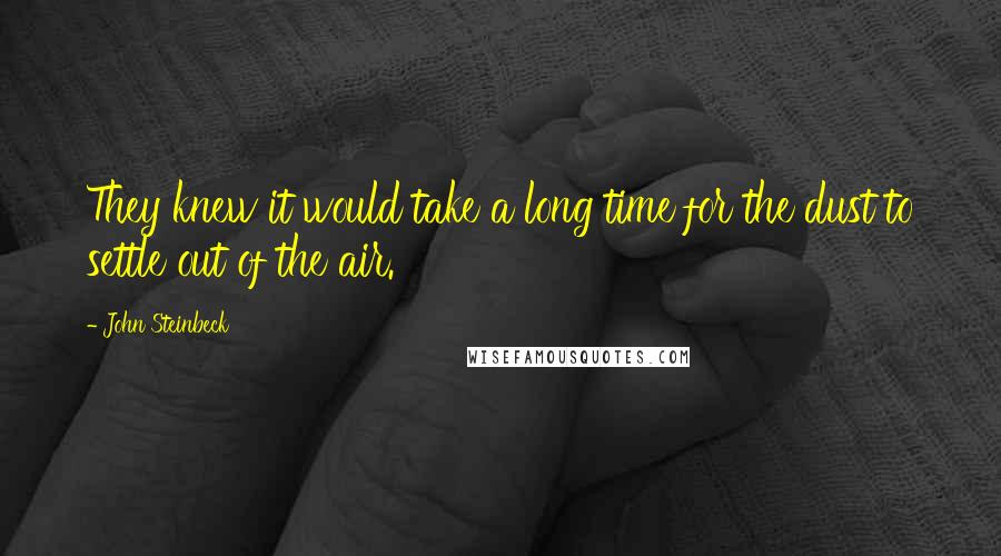 John Steinbeck Quotes: They knew it would take a long time for the dust to settle out of the air.