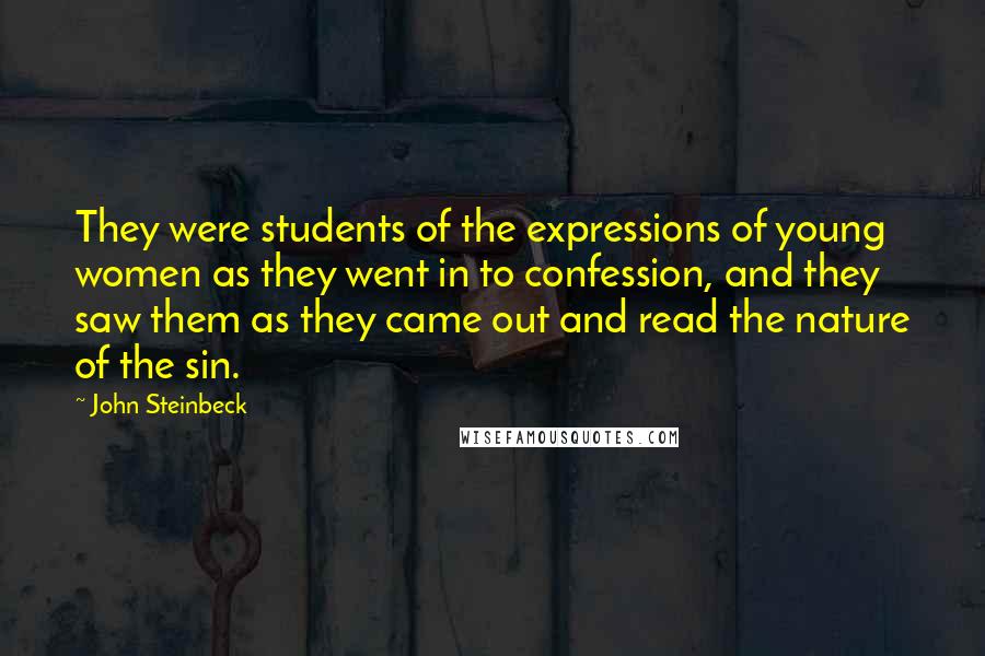 John Steinbeck Quotes: They were students of the expressions of young women as they went in to confession, and they saw them as they came out and read the nature of the sin.