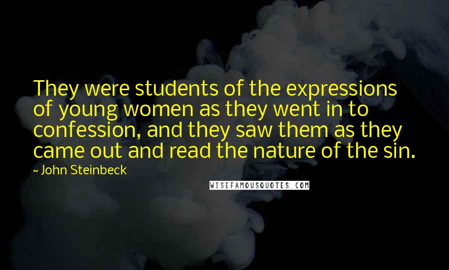 John Steinbeck Quotes: They were students of the expressions of young women as they went in to confession, and they saw them as they came out and read the nature of the sin.