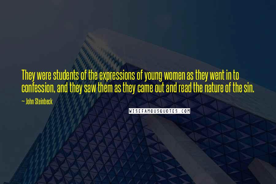 John Steinbeck Quotes: They were students of the expressions of young women as they went in to confession, and they saw them as they came out and read the nature of the sin.