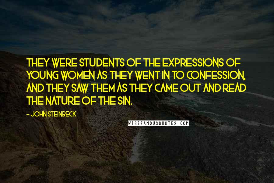 John Steinbeck Quotes: They were students of the expressions of young women as they went in to confession, and they saw them as they came out and read the nature of the sin.