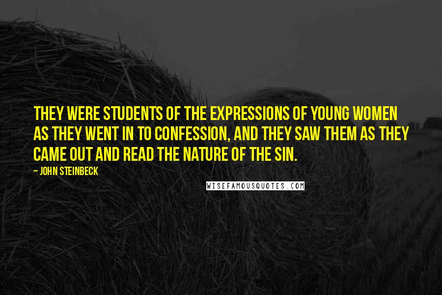 John Steinbeck Quotes: They were students of the expressions of young women as they went in to confession, and they saw them as they came out and read the nature of the sin.