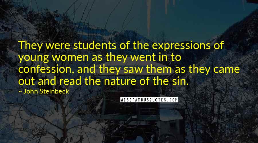 John Steinbeck Quotes: They were students of the expressions of young women as they went in to confession, and they saw them as they came out and read the nature of the sin.