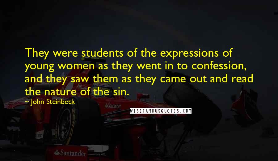 John Steinbeck Quotes: They were students of the expressions of young women as they went in to confession, and they saw them as they came out and read the nature of the sin.