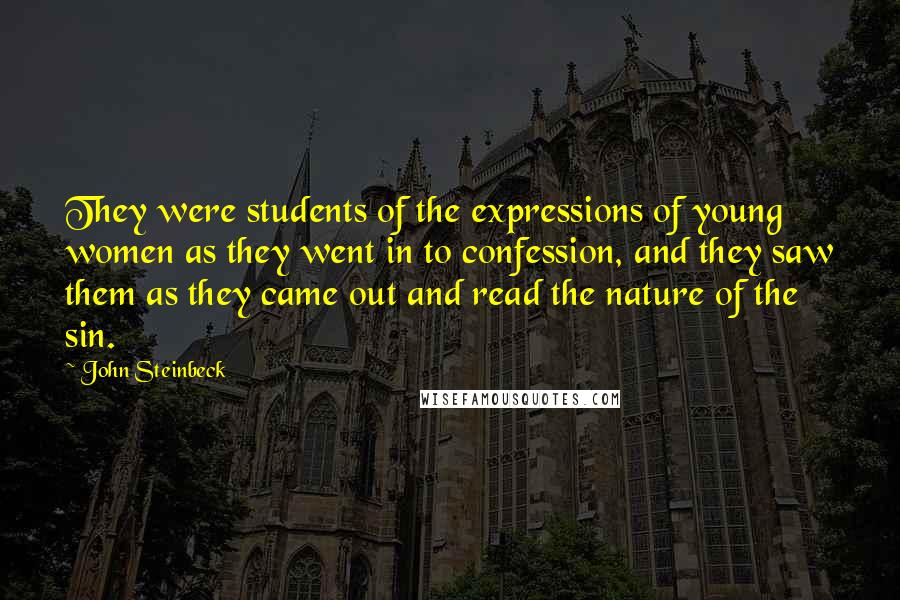 John Steinbeck Quotes: They were students of the expressions of young women as they went in to confession, and they saw them as they came out and read the nature of the sin.