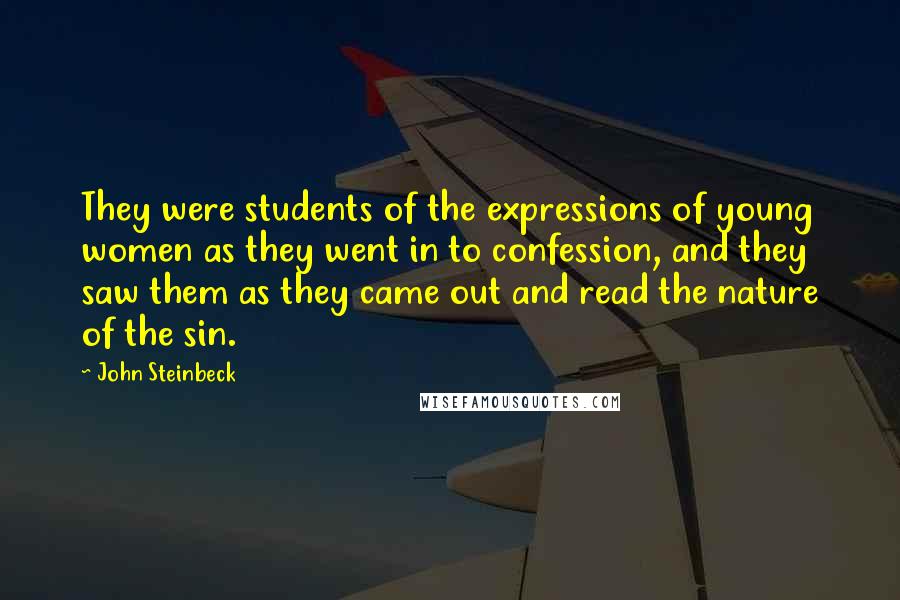 John Steinbeck Quotes: They were students of the expressions of young women as they went in to confession, and they saw them as they came out and read the nature of the sin.