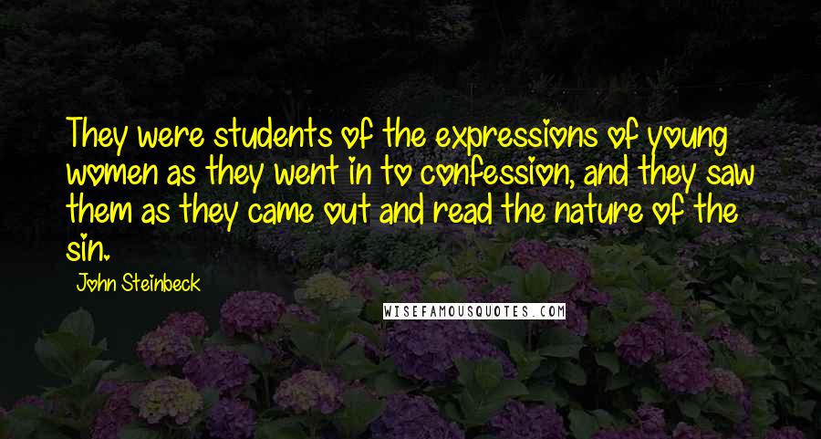 John Steinbeck Quotes: They were students of the expressions of young women as they went in to confession, and they saw them as they came out and read the nature of the sin.