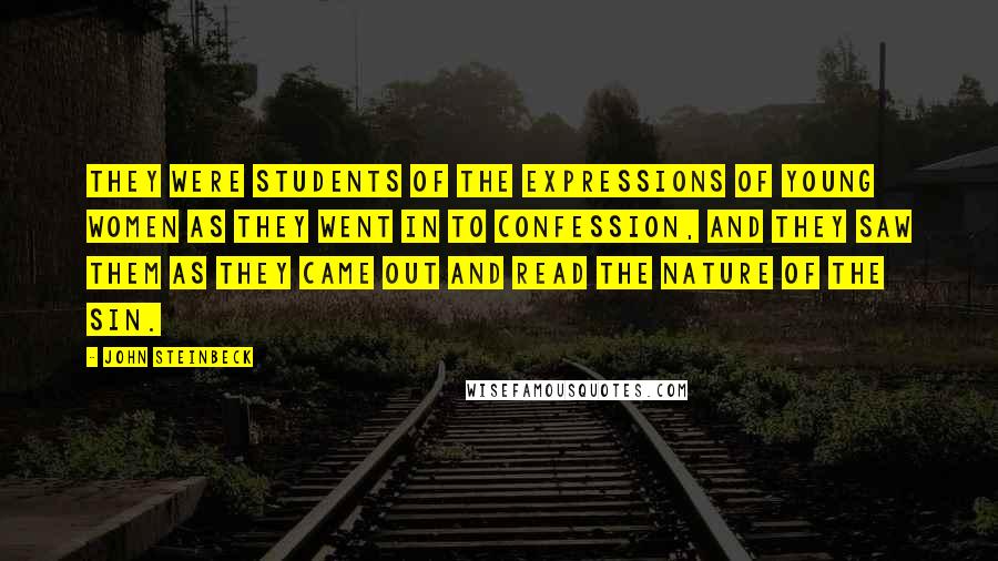 John Steinbeck Quotes: They were students of the expressions of young women as they went in to confession, and they saw them as they came out and read the nature of the sin.