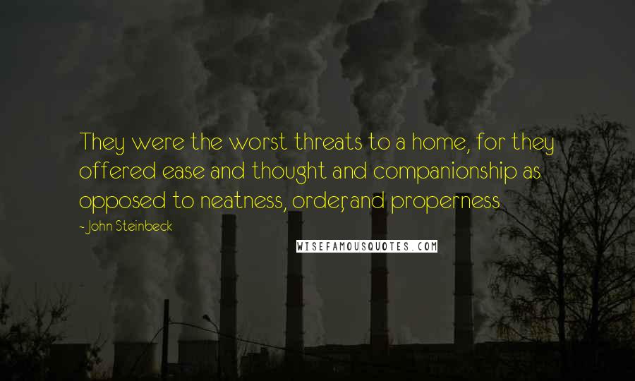 John Steinbeck Quotes: They were the worst threats to a home, for they offered ease and thought and companionship as opposed to neatness, order, and properness