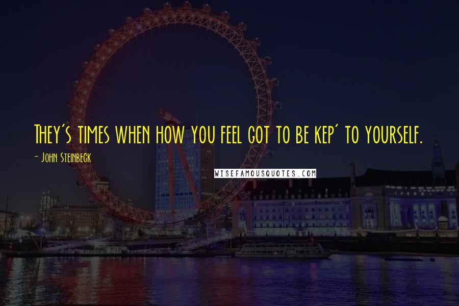 John Steinbeck Quotes: They's times when how you feel got to be kep' to yourself.