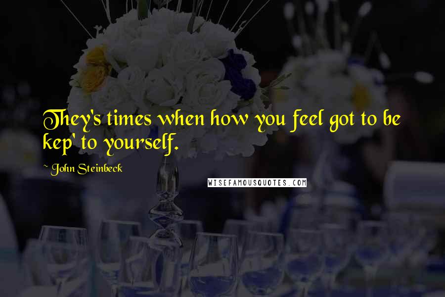 John Steinbeck Quotes: They's times when how you feel got to be kep' to yourself.