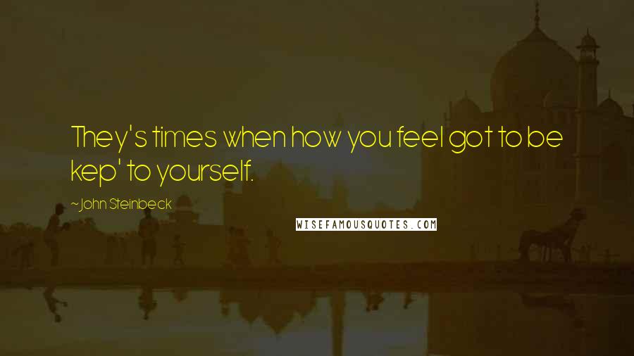 John Steinbeck Quotes: They's times when how you feel got to be kep' to yourself.