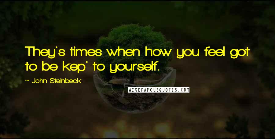 John Steinbeck Quotes: They's times when how you feel got to be kep' to yourself.