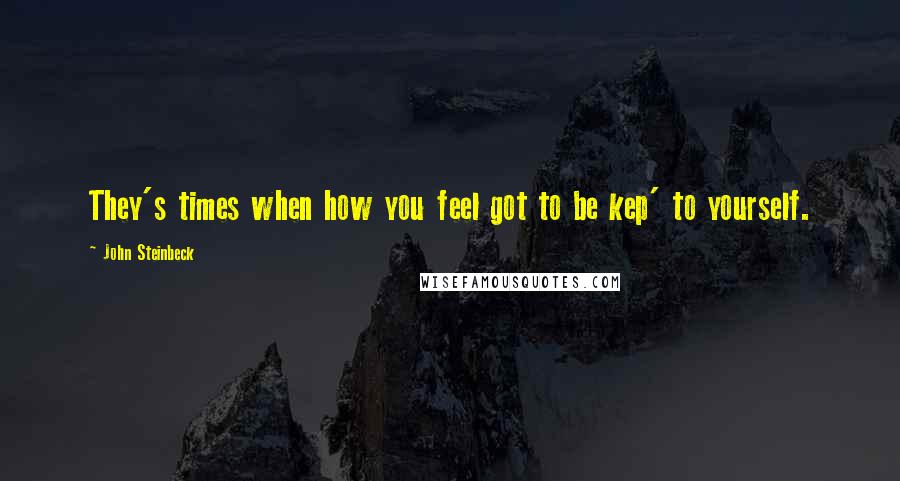 John Steinbeck Quotes: They's times when how you feel got to be kep' to yourself.