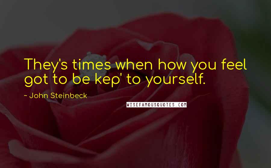 John Steinbeck Quotes: They's times when how you feel got to be kep' to yourself.