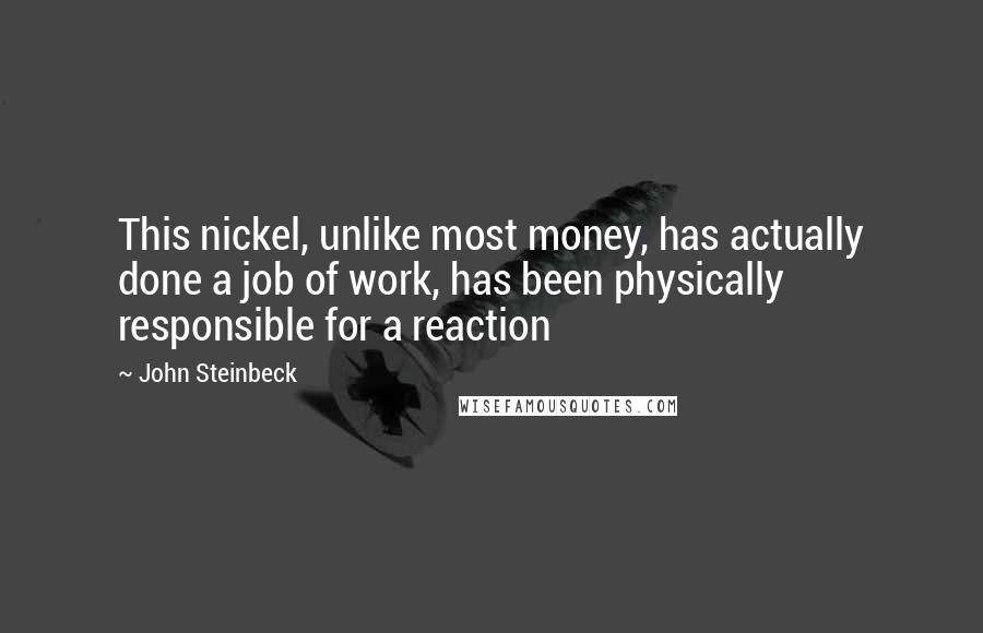 John Steinbeck Quotes: This nickel, unlike most money, has actually done a job of work, has been physically responsible for a reaction