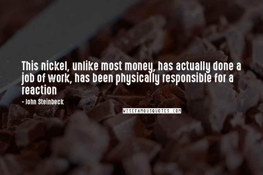 John Steinbeck Quotes: This nickel, unlike most money, has actually done a job of work, has been physically responsible for a reaction