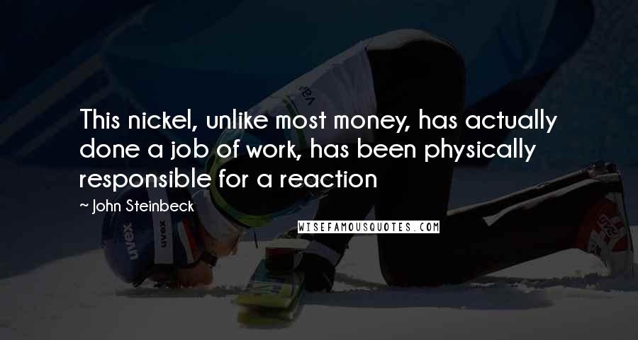 John Steinbeck Quotes: This nickel, unlike most money, has actually done a job of work, has been physically responsible for a reaction