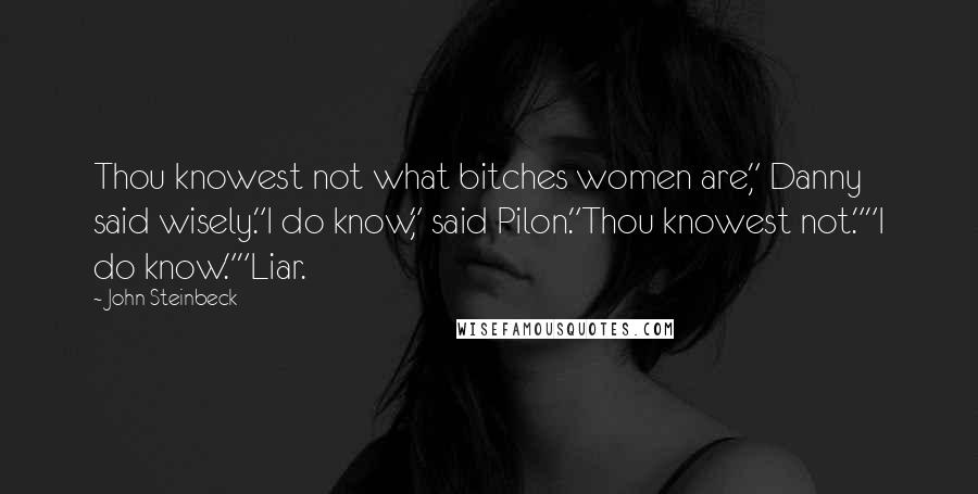 John Steinbeck Quotes: Thou knowest not what bitches women are," Danny said wisely."I do know," said Pilon."Thou knowest not.""I do know.""Liar.