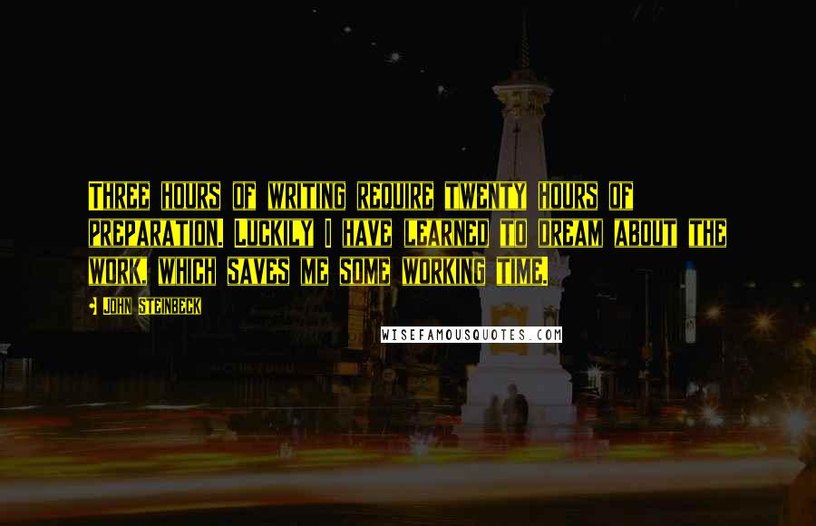 John Steinbeck Quotes: Three hours of writing require twenty hours of preparation. Luckily I have learned to dream about the work, which saves me some working time.