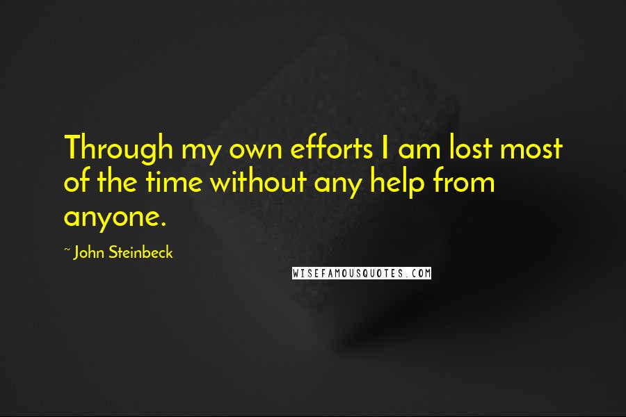 John Steinbeck Quotes: Through my own efforts I am lost most of the time without any help from anyone.