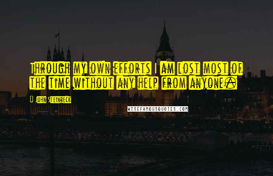 John Steinbeck Quotes: Through my own efforts I am lost most of the time without any help from anyone.