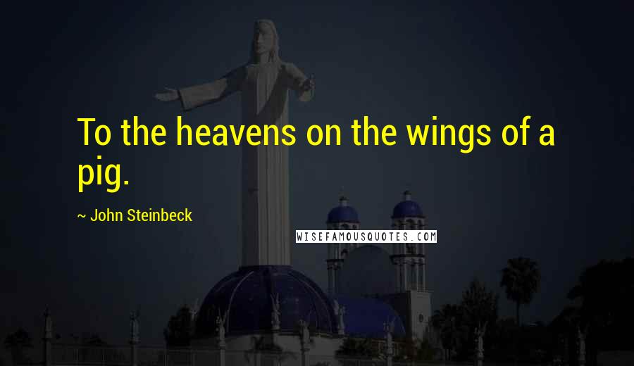 John Steinbeck Quotes: To the heavens on the wings of a pig.