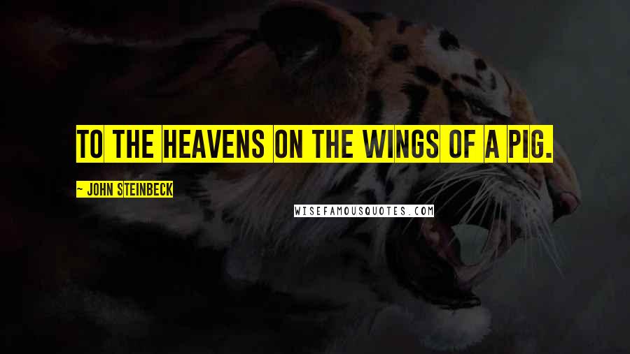 John Steinbeck Quotes: To the heavens on the wings of a pig.