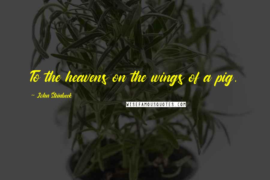 John Steinbeck Quotes: To the heavens on the wings of a pig.