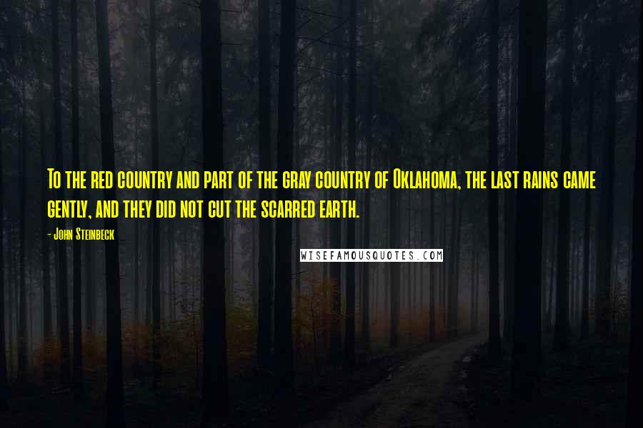 John Steinbeck Quotes: To the red country and part of the gray country of Oklahoma, the last rains came gently, and they did not cut the scarred earth.