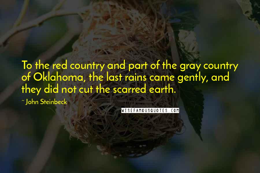 John Steinbeck Quotes: To the red country and part of the gray country of Oklahoma, the last rains came gently, and they did not cut the scarred earth.