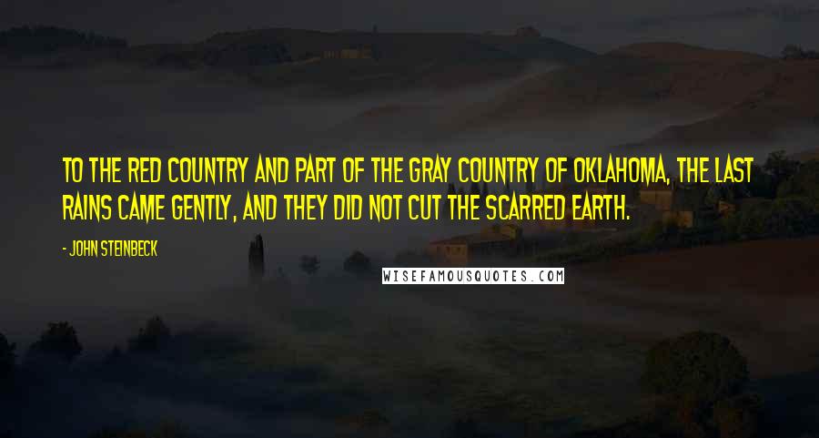 John Steinbeck Quotes: To the red country and part of the gray country of Oklahoma, the last rains came gently, and they did not cut the scarred earth.