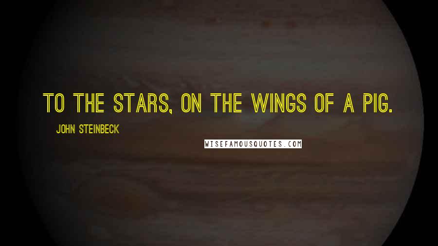 John Steinbeck Quotes: To the stars, on the wings of a pig.