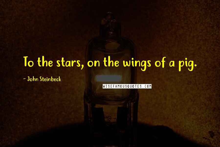 John Steinbeck Quotes: To the stars, on the wings of a pig.