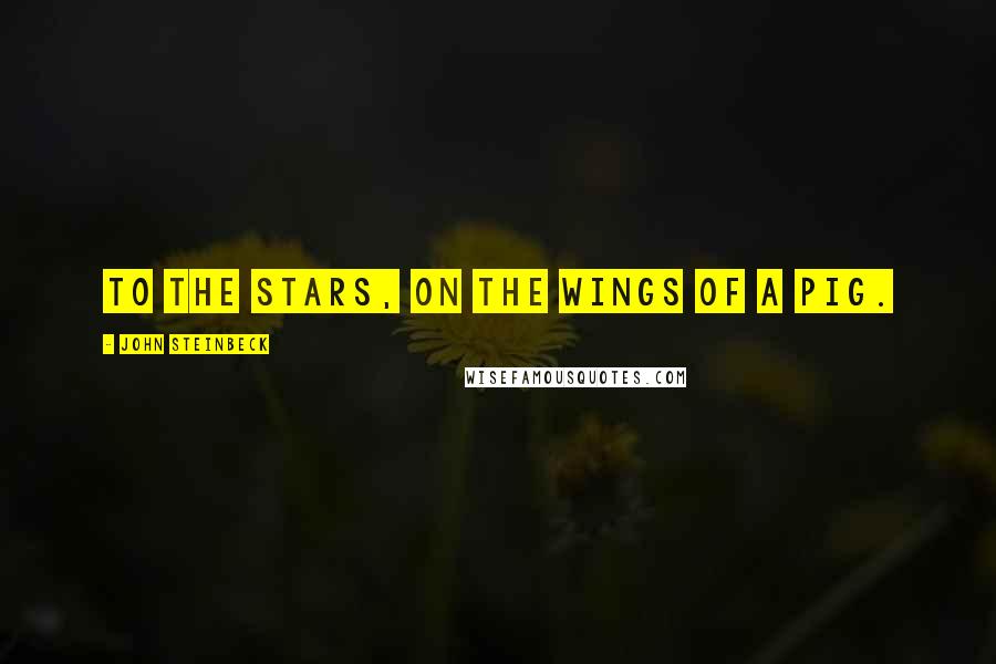 John Steinbeck Quotes: To the stars, on the wings of a pig.
