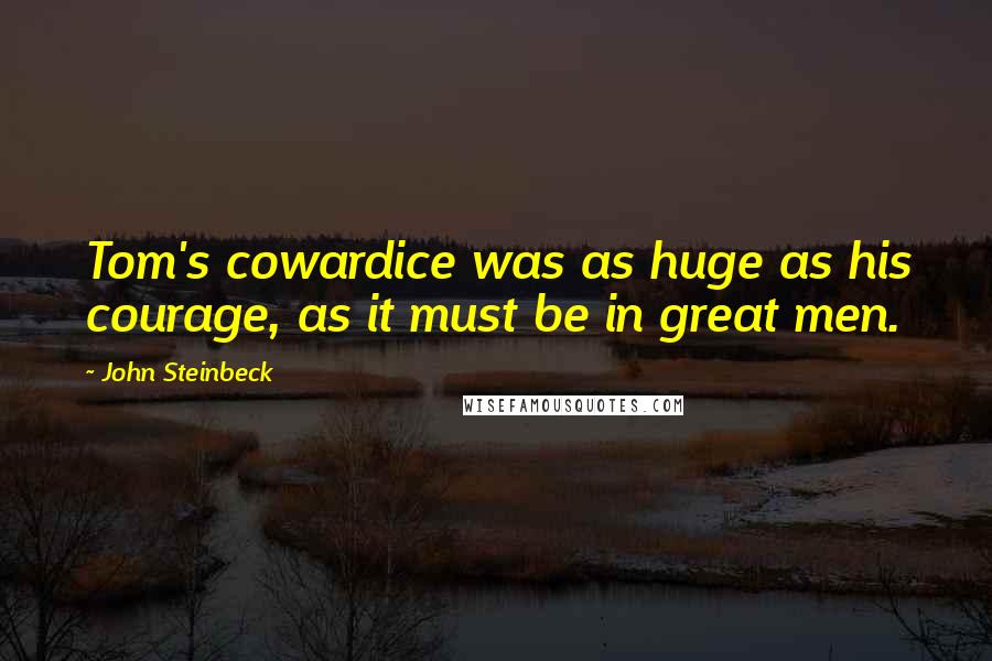 John Steinbeck Quotes: Tom's cowardice was as huge as his courage, as it must be in great men.