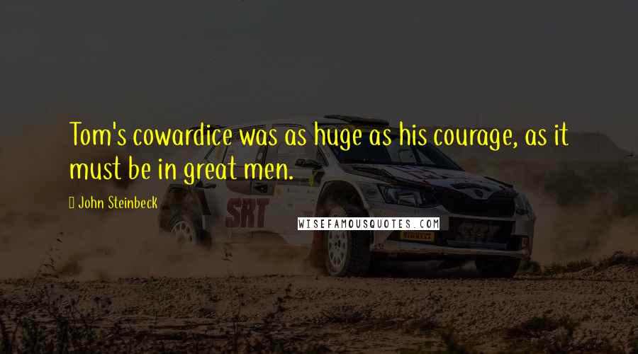 John Steinbeck Quotes: Tom's cowardice was as huge as his courage, as it must be in great men.