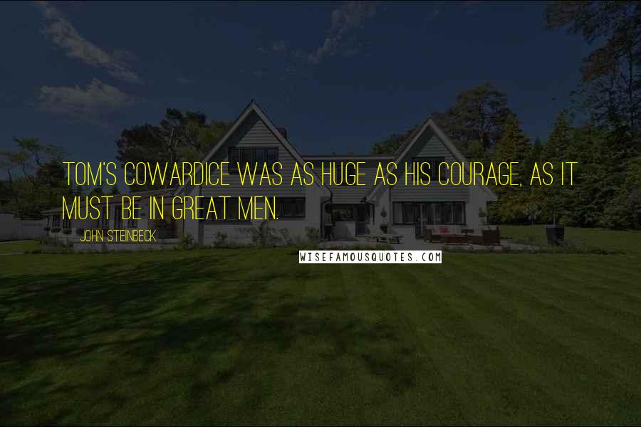 John Steinbeck Quotes: Tom's cowardice was as huge as his courage, as it must be in great men.