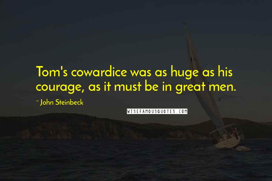 John Steinbeck Quotes: Tom's cowardice was as huge as his courage, as it must be in great men.