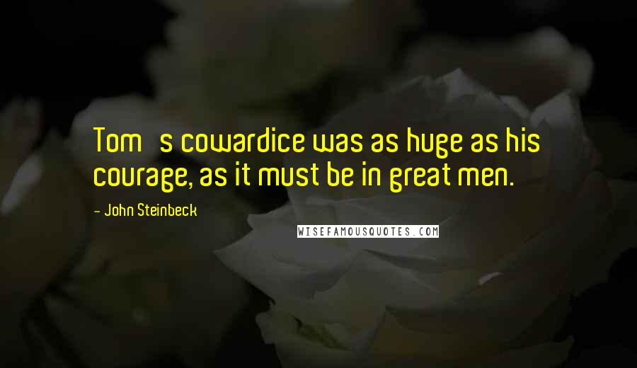 John Steinbeck Quotes: Tom's cowardice was as huge as his courage, as it must be in great men.