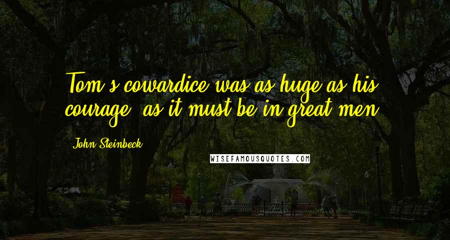 John Steinbeck Quotes: Tom's cowardice was as huge as his courage, as it must be in great men.